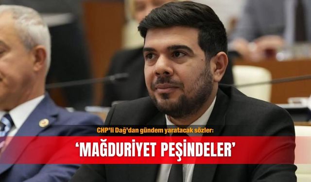 CHP’li Dağ’dan gündem yaratacak sözler: ‘Mağduriyet peşindeler’