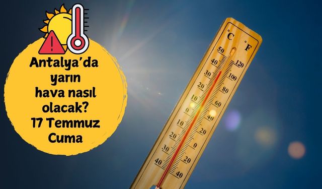 17 Temmuz Cuma sıcaklık alarmı! Antalya'da yarın hava nasıl olacak?