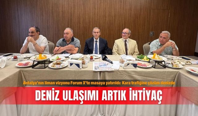 Antalya’nın liman vizyonu Forum X’te masaya yatırıldı: Kara trafiğine çözüm denizde... Deniz ulaşımı artık ihtiyaç