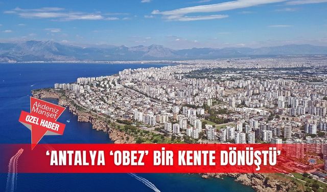 ‘Antalya ‘obez’ bir kente dönüştü’