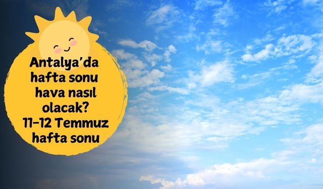 Hava durumuna bakmadan hafta sonu planı yapmayın! 11-12 Temmuz Antalya'da hafta sonu hava durumu