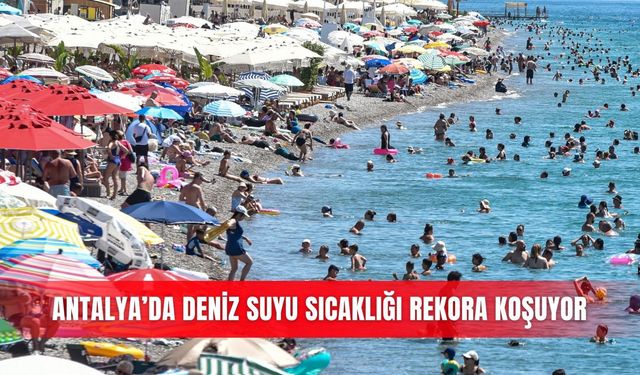 Antalya’da deniz suyu sıcaklığı rekora koşuyor