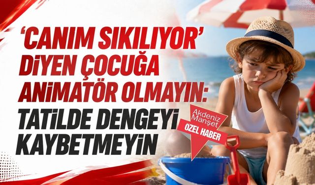 ‘Canım sıkılıyor’ diyen çocuğa animatör olmayın: Tatilde dengeyi  kaybetmeyin