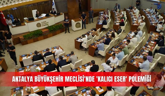 Antalya Büyükşehir Meclisi'nde 'kalıcı eser' polemiği