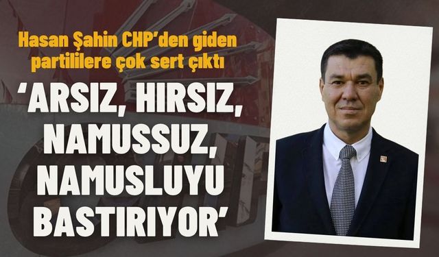 Hasan Şahin CHP’den giden partililere çok sert çıktı... ‘Arsız, hırsız, namussuz,  namusluyu bastırıyor’