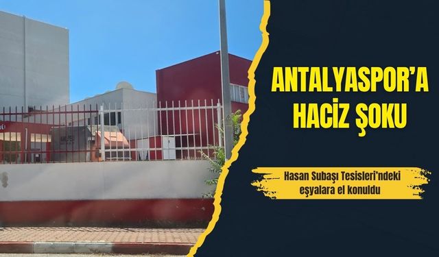 Antalyaspor’a haciz şoku...Hasan Subaşı Tesisleri’ndeki eşyalara el konuldu
