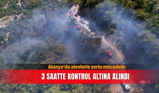 Alanya'da alevlerle zorlu mücadele: 3 saatte kontrol altına alındı