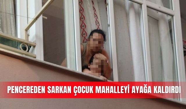 Pencereden sarkan çocuk mahalleyi ayağa kaldırdı