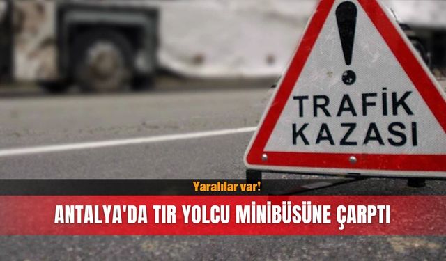 Antalya'da tır yolcu minibüsüne çarptı... Yaralılar var!