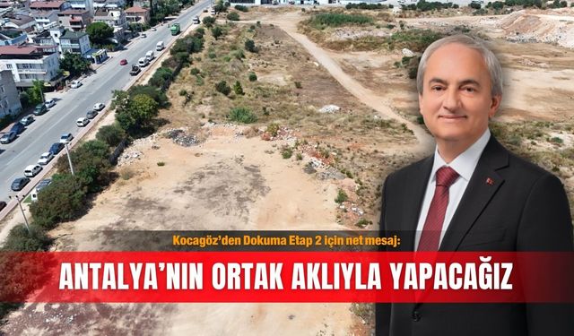 Kocagöz’den Dokuma Etap 2 için net mesaj: Antalya’nın ortak aklıyla yapacağız