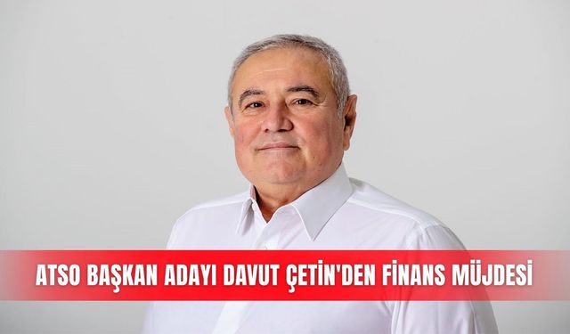 ATSO Başkan Adayı Davut Çetin'den finans müjdesi