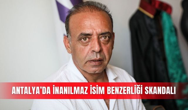 Antalya’da inanılmaz isim benzerliği skandalı