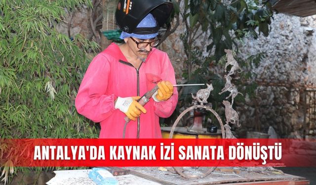 Antalya'da kaynak izi sanata dönüştü