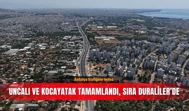 Antalya trafiğine nefes: Uncalı ve Kocayatak tamamlandı, sıra Duraliler’de