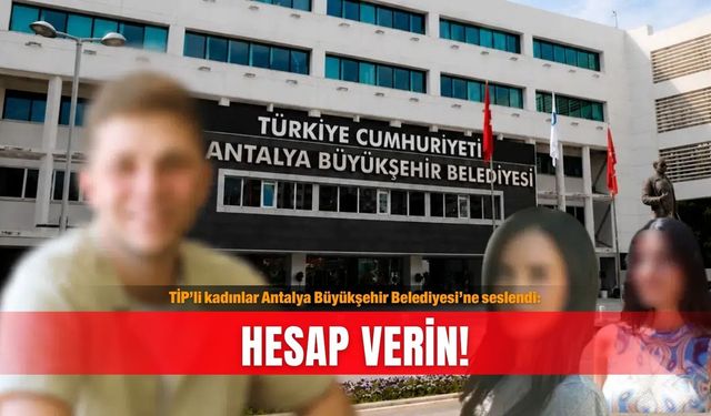 TİP’li kadınlar Antalya Büyükşehir Belediyesi’ne seslendi: Hesap verin!