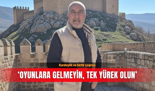 Kardeşlik ve birlik çağrısı: ‘Oyunlara gelmeyin, tek yürek olun’