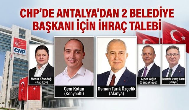 CHP'de Antalya'dan 2 belediye başkanı için ihraç talebi