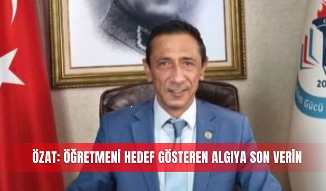 Özat: Öğretmeni hedef gösteren algıya son verin