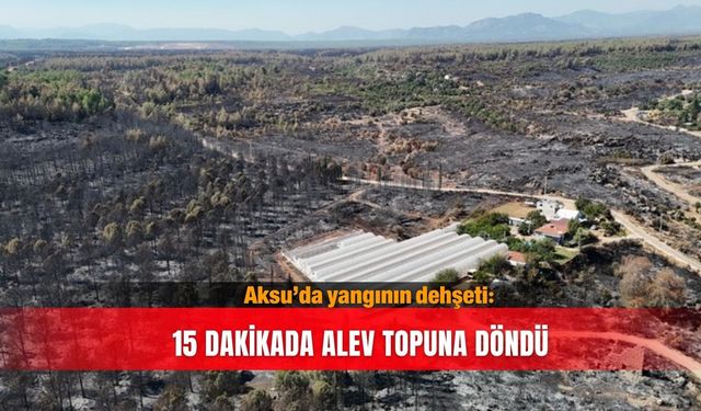 Aksu’da yangının dehşeti: 15 dakikada alev topuna döndü