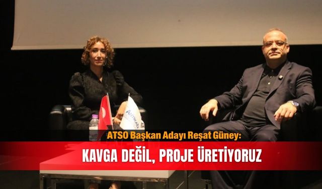 ATSO Başkan Adayı Reşat Güney: Kavga değil, proje üretiyoruz