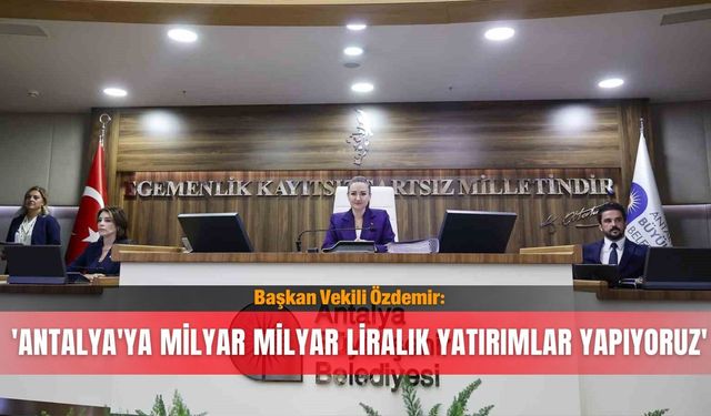 Başkan Vekili Özdemir: 'Antalya'ya milyar milyar liralık yatırımlar yapıyoruz'