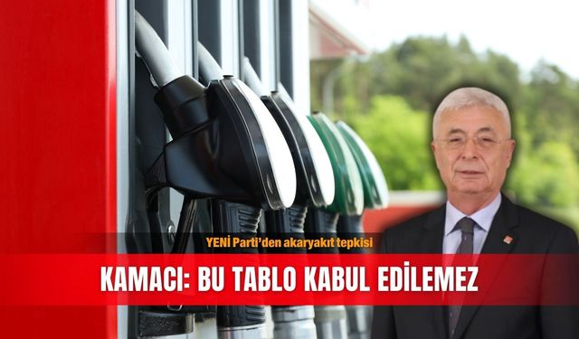 YENİ Parti’den akaryakıt tepkisi... Kamacı: Bu tablo kabul edilemez