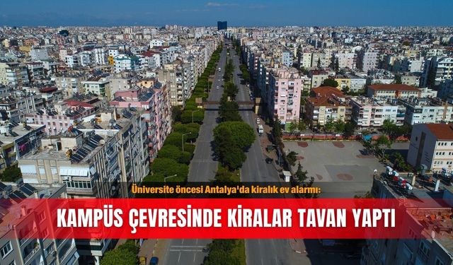 Üniversite öncesi Antalya'da kiralık ev alarmı: Kampüs çevresinde kiralar tavan yaptı
