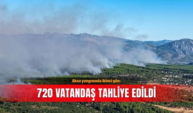 Aksu yangınında ikinci gün: 720 vatandaş tahliye edildi