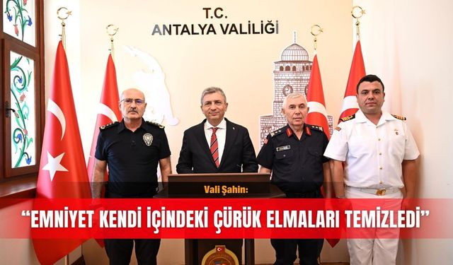 Vali Şahin: “Emniyet kendi içindeki çürük elmaları temizledi”