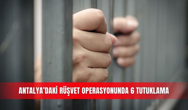 Antalya’daki rüşvet operasyonunda 6 tutuklama
