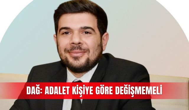 Dağ: Adalet kişiye göre değişmemeli