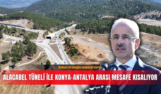 Bakan Uraloğlu müjdeyi verdi: Alacabel Tüneli ile Konya-Antalya arası mesafe kısalıyor
