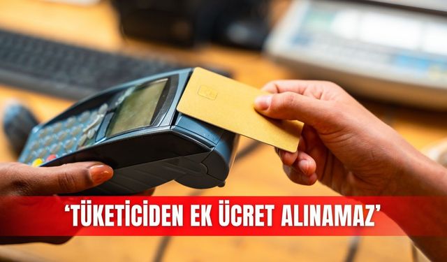 ‘Tüketiciden ek ücret alınamaz’