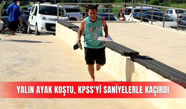 Yalın ayak koştu, KPSS'yi saniyelerle kaçırdı