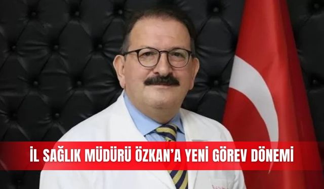 İl Sağlık Müdürü Özkan’a yeni görev dönemi