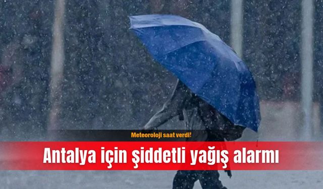 Meteoroloji saat verdi! Antalya için şiddetli yağış alarmı