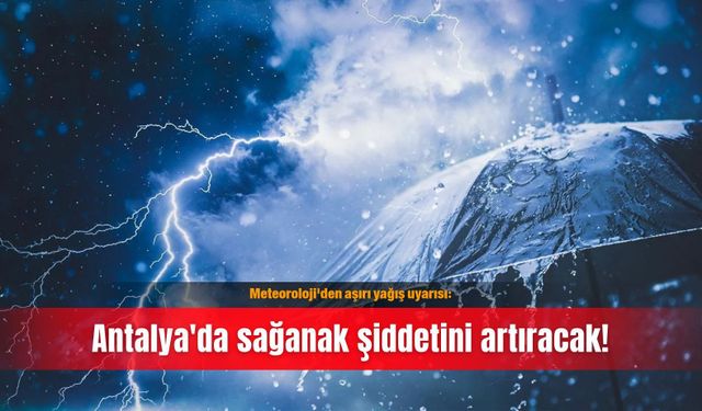 Meteoroloji'den aşırı yağış uyarısı: Antalya'da sağanak şiddetini artıracak!