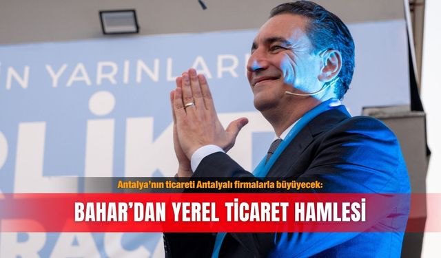 Antalya’nın ticareti Antalyalı firmalarla büyüyecek: Bahar’dan yerel ticaret hamlesi