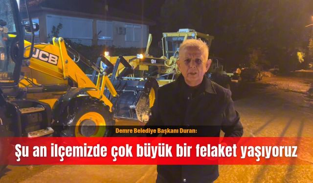 Demre Belediye Başkanı Duran: Şu an ilçemizde çok büyük bir felaket yaşıyoruz