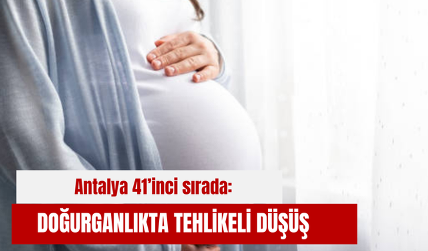 Antalya 41’inci sırada: Doğurganlıkta tehlikeli düşüş