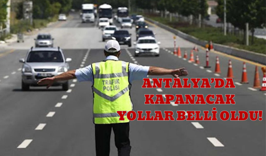 Antalya’da kapanacak yollar belli oldu!