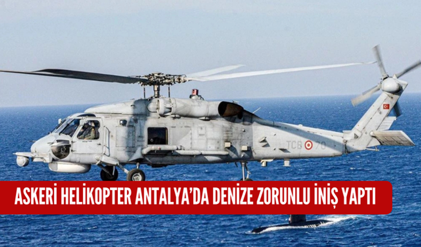 Askeri Helikopter Antalya’da denize zorunlu iniş yaptı