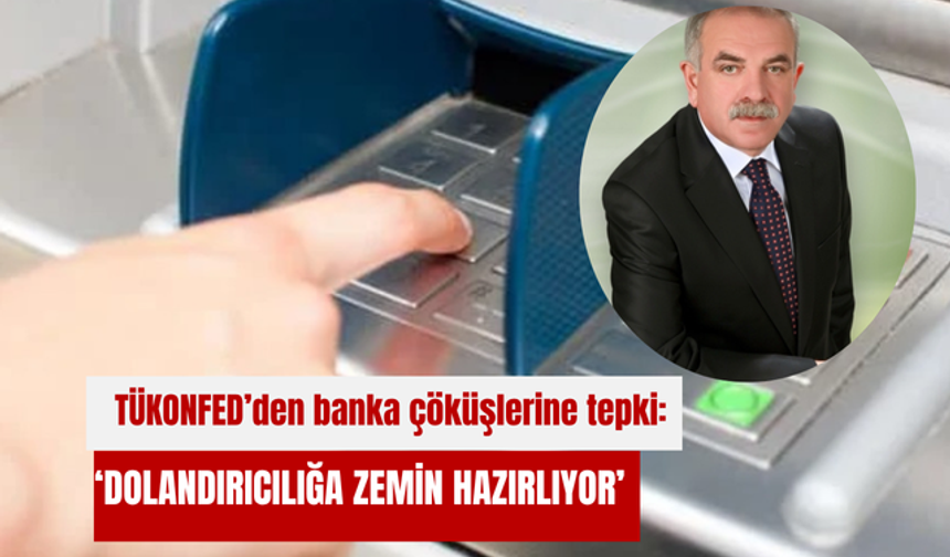 TÜKONFED’den banka çöküşlerine tepki: ‘Dolandırıcılığa zemin hazırlıyor’