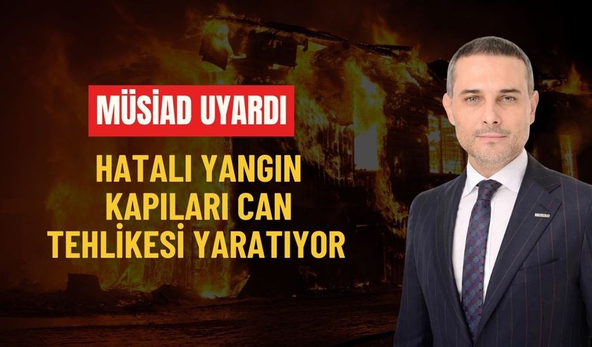 MÜSİAD uyardı: Hatalı yangın kapıları can tehlikesi yaratıyor