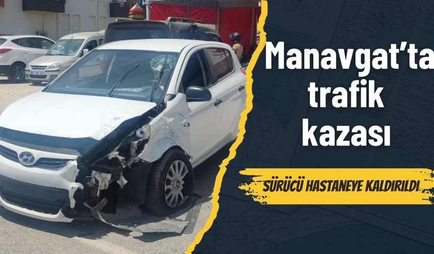 Manavgat’ta trafik kazası: Sürücü hastaneye kaldırıldı