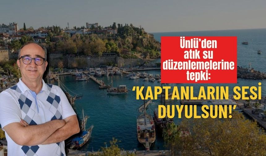 Ünlü’den atık su düzenlemelerine tepki: ‘KAPTANLARIN SESİ DUYULSUN!’