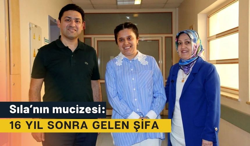 Sıla’nın mucizesi: 16 yıl sonra gelen şifa