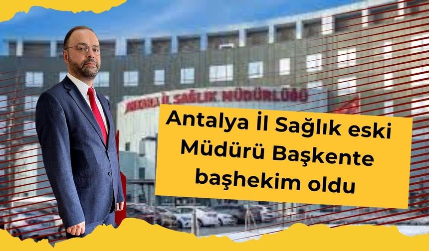 Antalya İl Sağlık eski Müdürü Başkente başhekim oldu