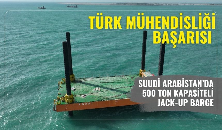 Türk mühendisliği başarısı: Suudi Arabistan’da 500 ton kapasiteli Jack-Up Barge