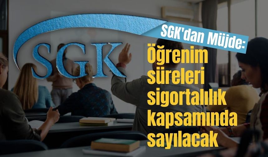 SGK'dan Müjde: Öğrenim süreleri sigortalılık kapsamında sayılacak